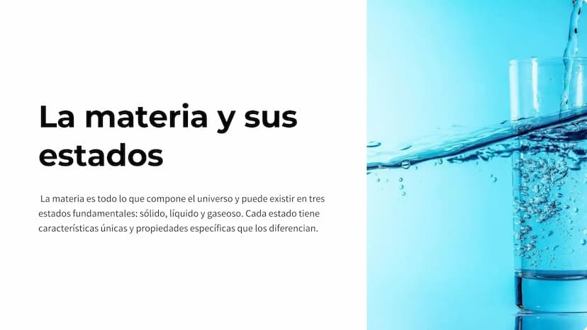 La materia y sus
estados
La materia es todo lo que compone el universo y puede existir en tres
estados fundamentales: sólido, líquido y gase