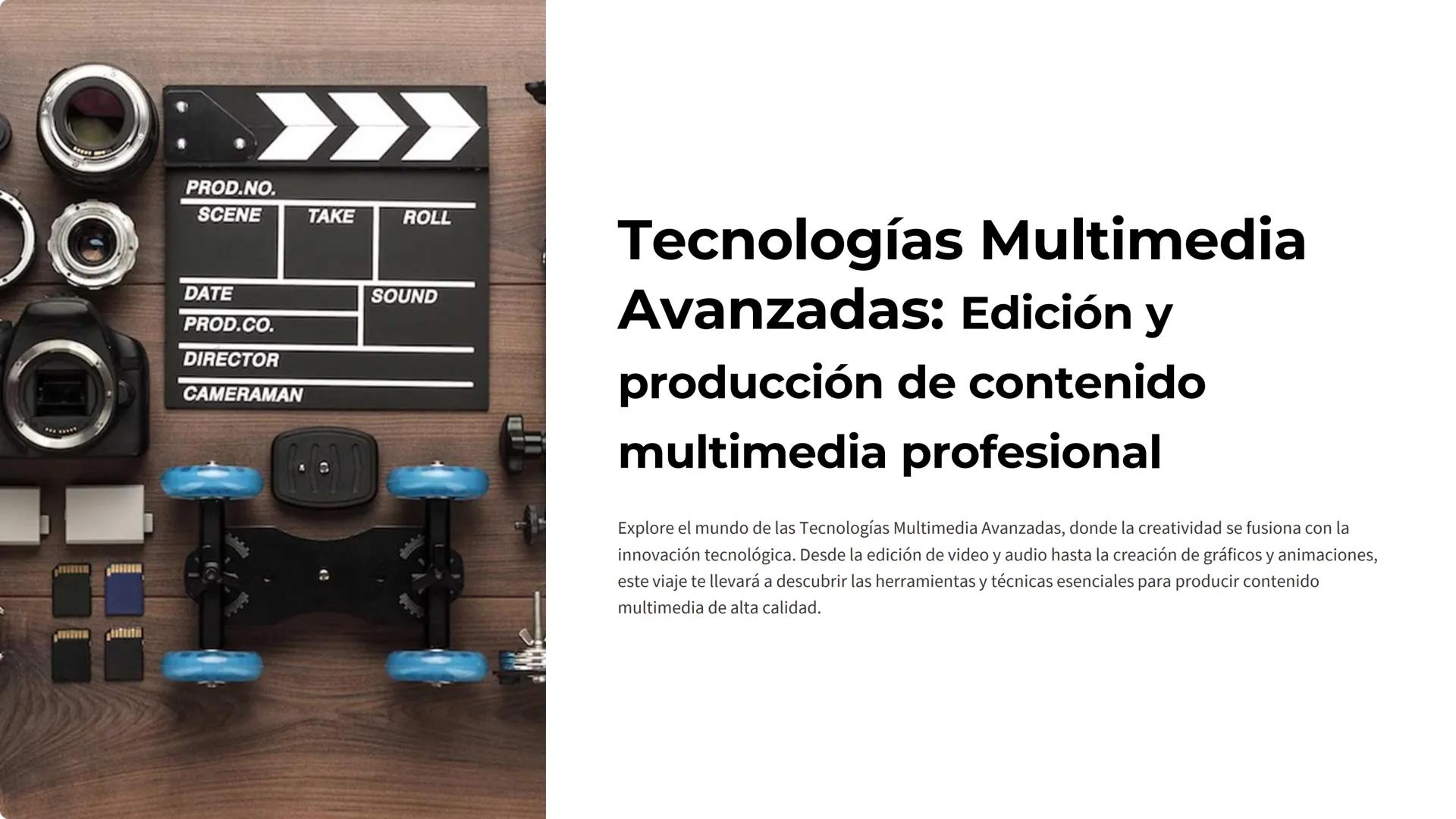 PROD.NO.
SCENE TAKE
ROLL
DATE
SOUND
PROD.CO.
DIRECTOR
CAMERAMAN
Tecnologías Multimedia
Avanzadas: Edición y
producción de contenido
multimed