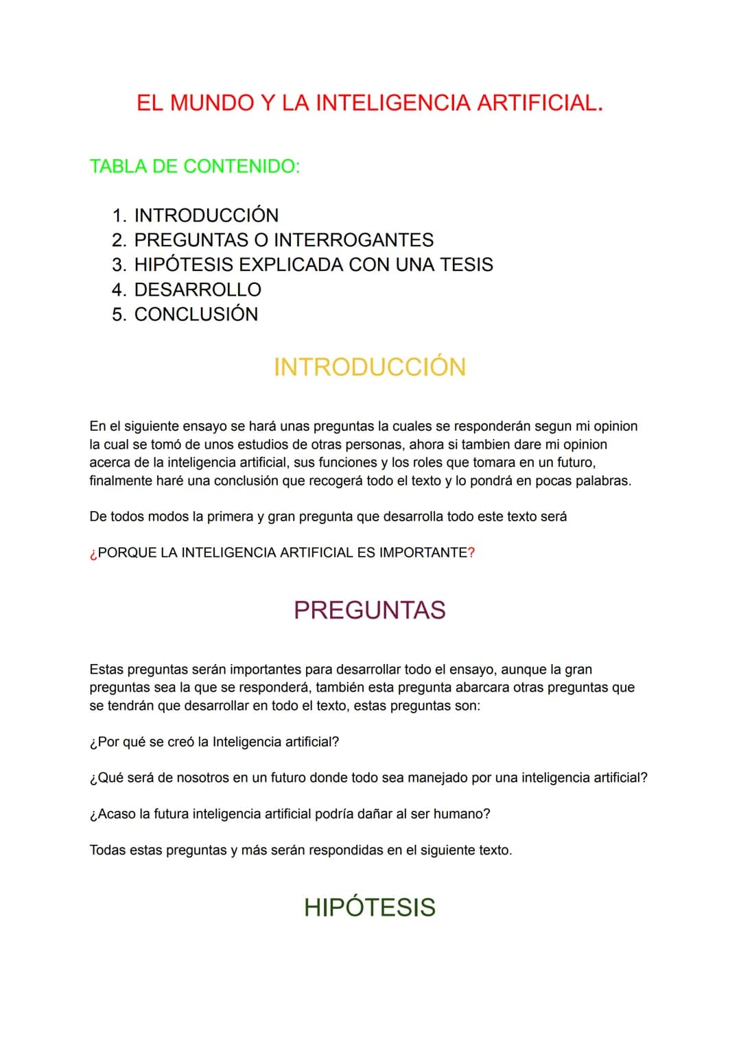 EL MUNDO Y LA INTELIGENCIA ARTIFICIAL.
TABLA DE CONTENIDO:
1. INTRODUCCIÓN
2. PREGUNTAS O INTERROGANTES
3. HIPÓTESIS EXPLICADA CON UNA TESIS