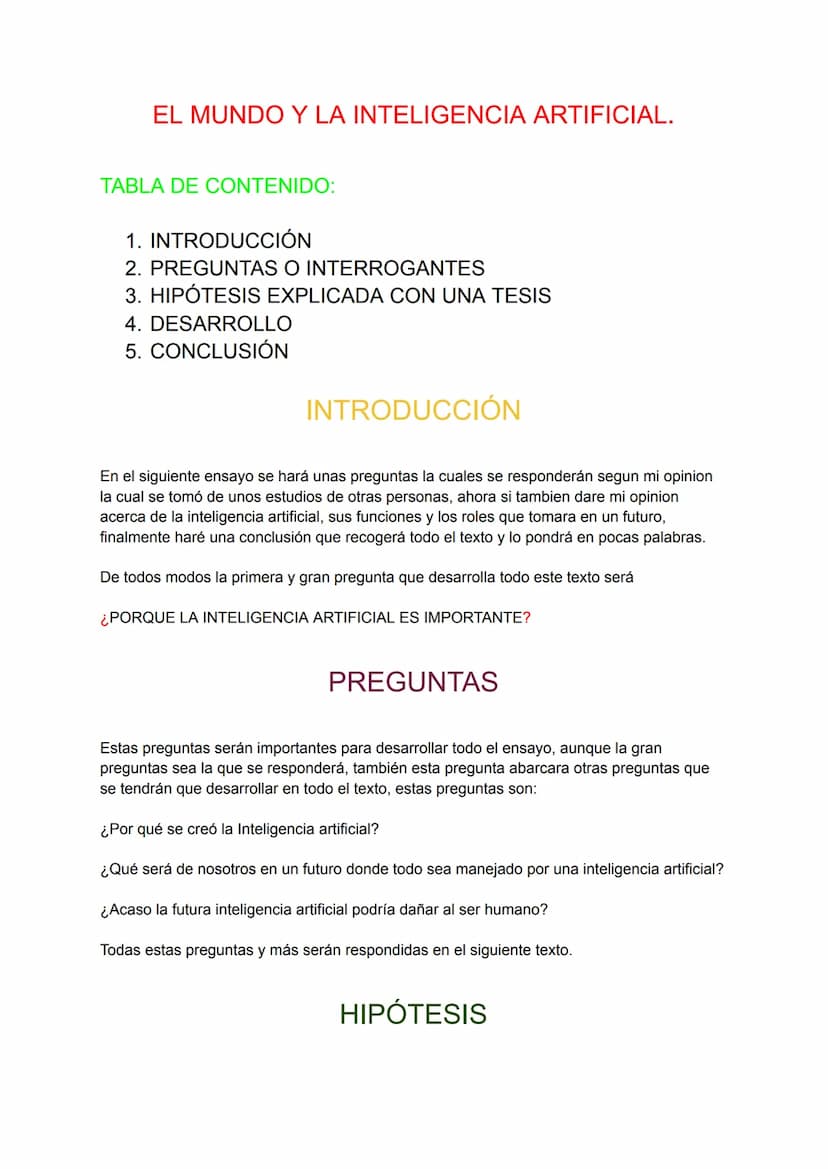 EL MUNDO Y LA INTELIGENCIA ARTIFICIAL.
TABLA DE CONTENIDO:
1. INTRODUCCIÓN
2. PREGUNTAS O INTERROGANTES
3. HIPÓTESIS EXPLICADA CON UNA TESIS