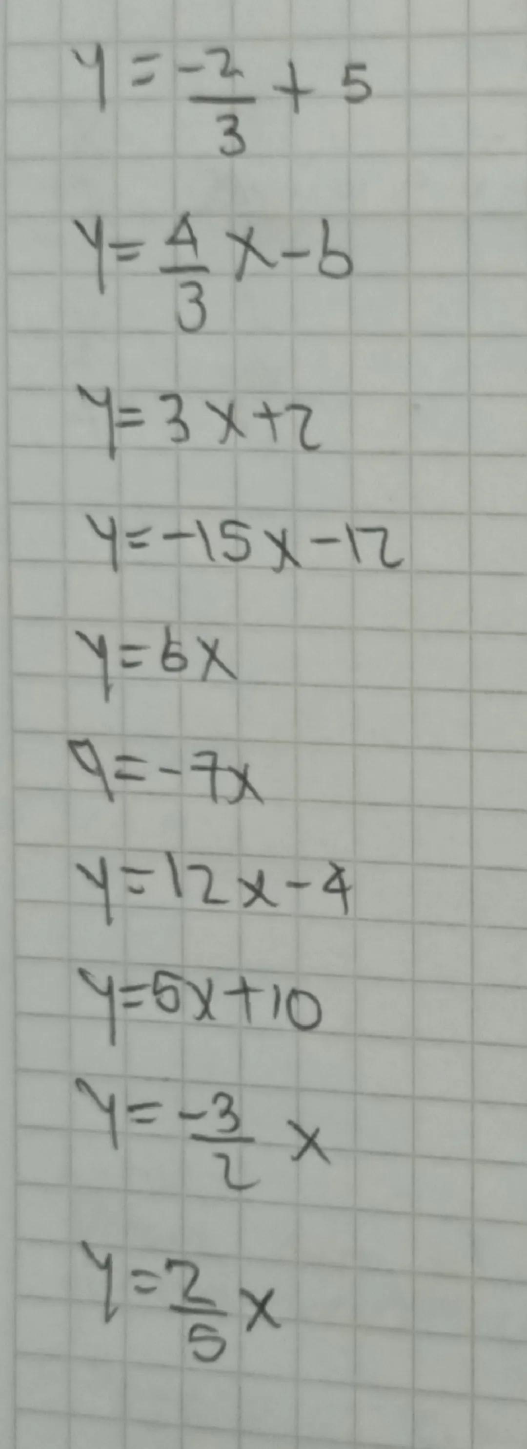 y=$-\frac{2}{3}$+5

y=$\,\frac{4}{3}$x-b

y=3x+2

y=-15x-12

Y=6X

9=-7x

y=12x-4

y=5x+10

y=$-\frac{3}{2}$x

y=$\,\frac{2}{5}$x