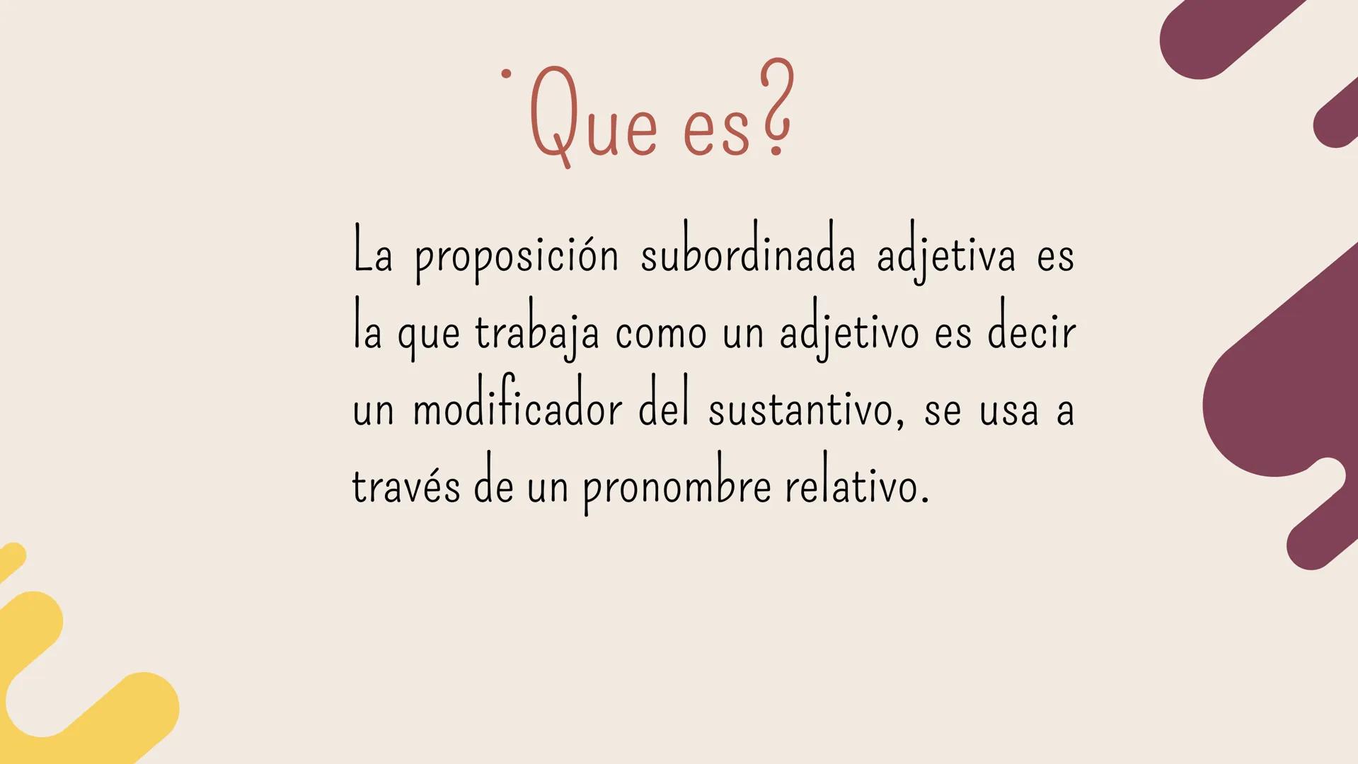 # La proposición subordinada adjetiva ## Que es?

La proposición subordinada adjetiva es
la que trabaja como un adjetivo es decir
un modific
