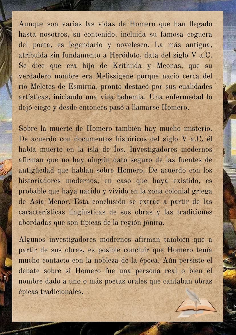 Biografía de
Homero
(Siglo VII a.C)
Fue un poeta de la Antigua Grecia que nació y vivió en el
siglo VII a.C. Es autor de dos de las principa