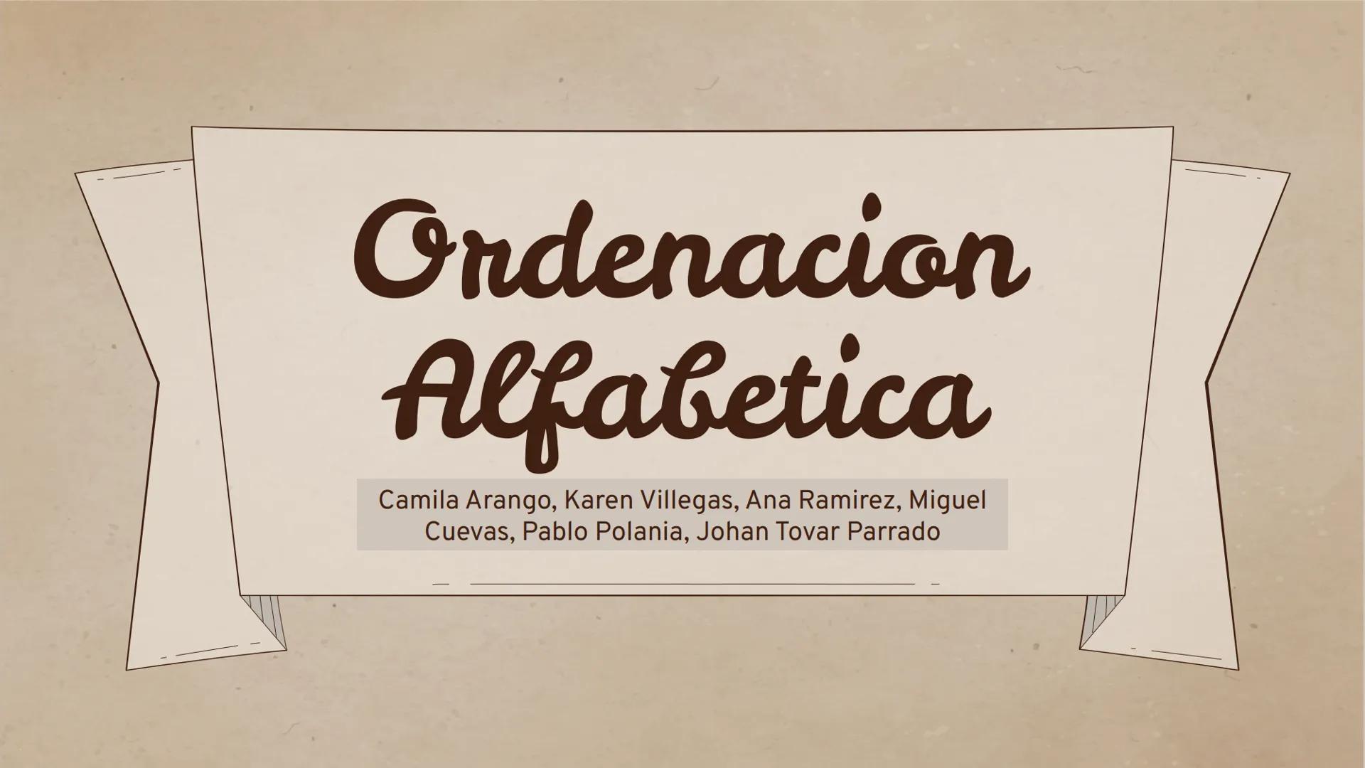 # Ordenacion

Alfabetica

Camila Arango, Karen Villegas, Ana Ramirez, Miguel
Cuevas, Pablo Polania, Johan Tovar Parrado # ¿ Que es la ordena