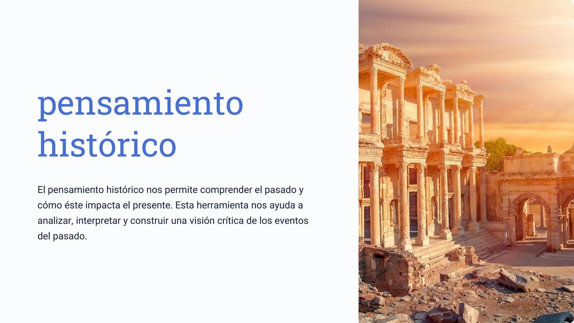 pensamiento
histórico
El pensamiento histórico nos permite comprender el pasado y
cómo éste impacta el presente. Esta herramienta nos ayuda 