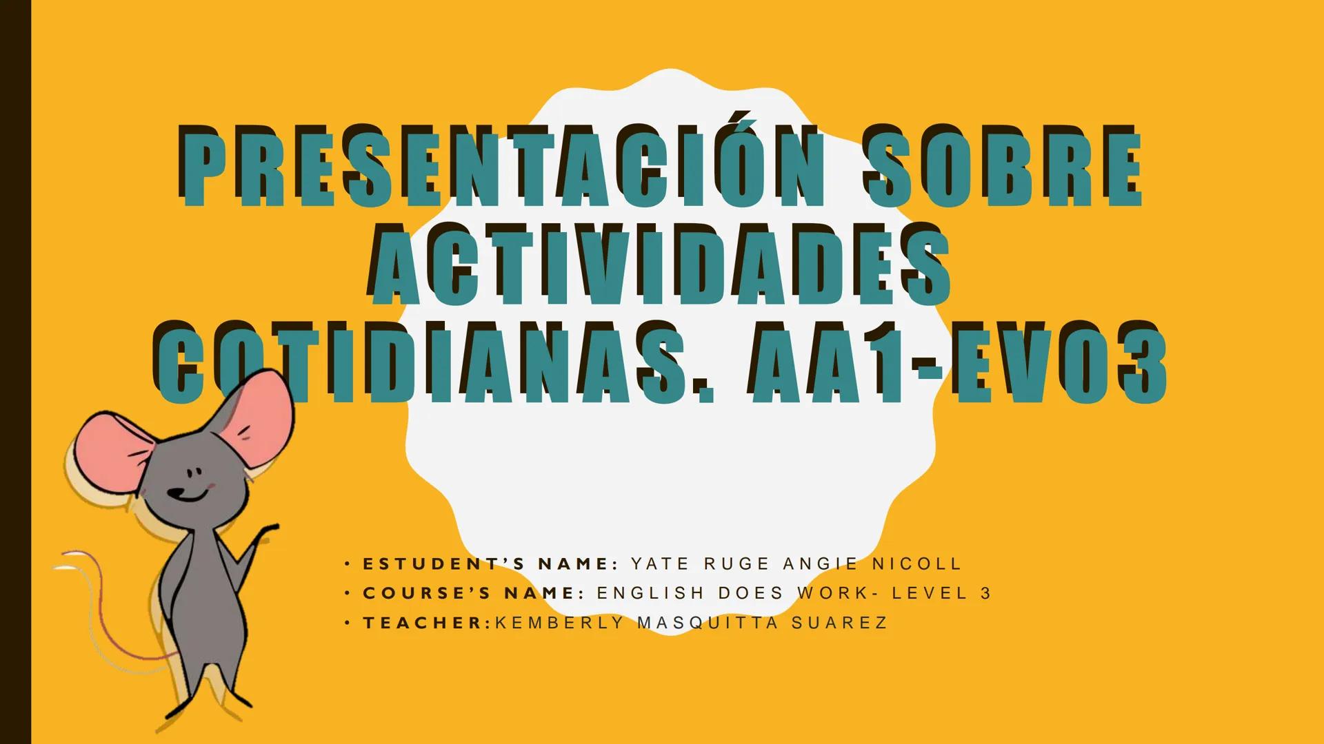 PRESENTACIÓN SOBRE
ACTIVIDADES
COTIDIANAS, AA1-EVO3

• ESTUDENT'S NAME: YATE RUGE ANGIE NICOLL
• COURSE'S NAME: ENGLISH DOES WORK- LEVEL 3
•