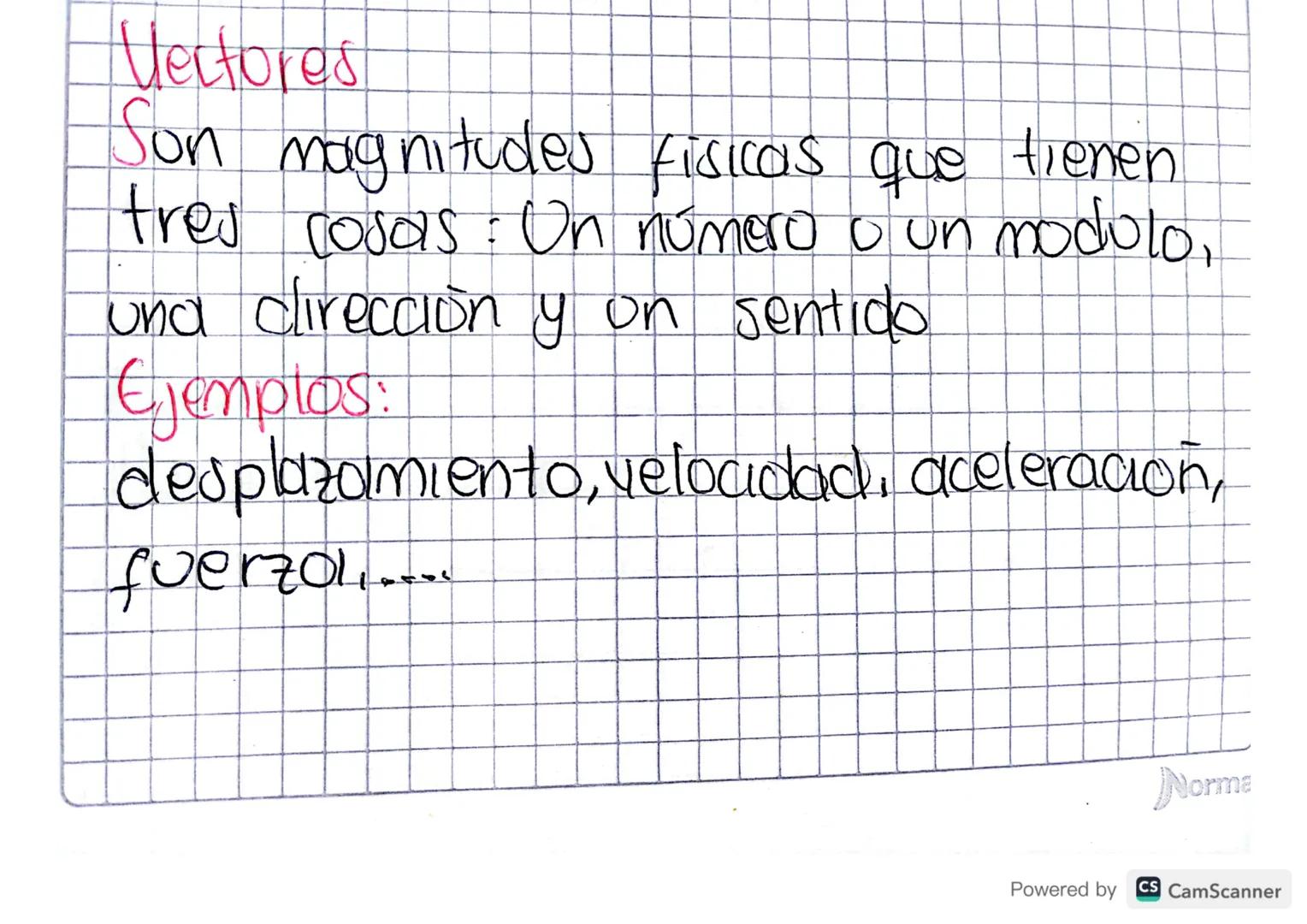Vectores
Son magnitudes fisicas que tienen.
tres cosas: Un numero o un modulo,
und clirección y on sentido.
Ejemploss
desplazamiento, veloci