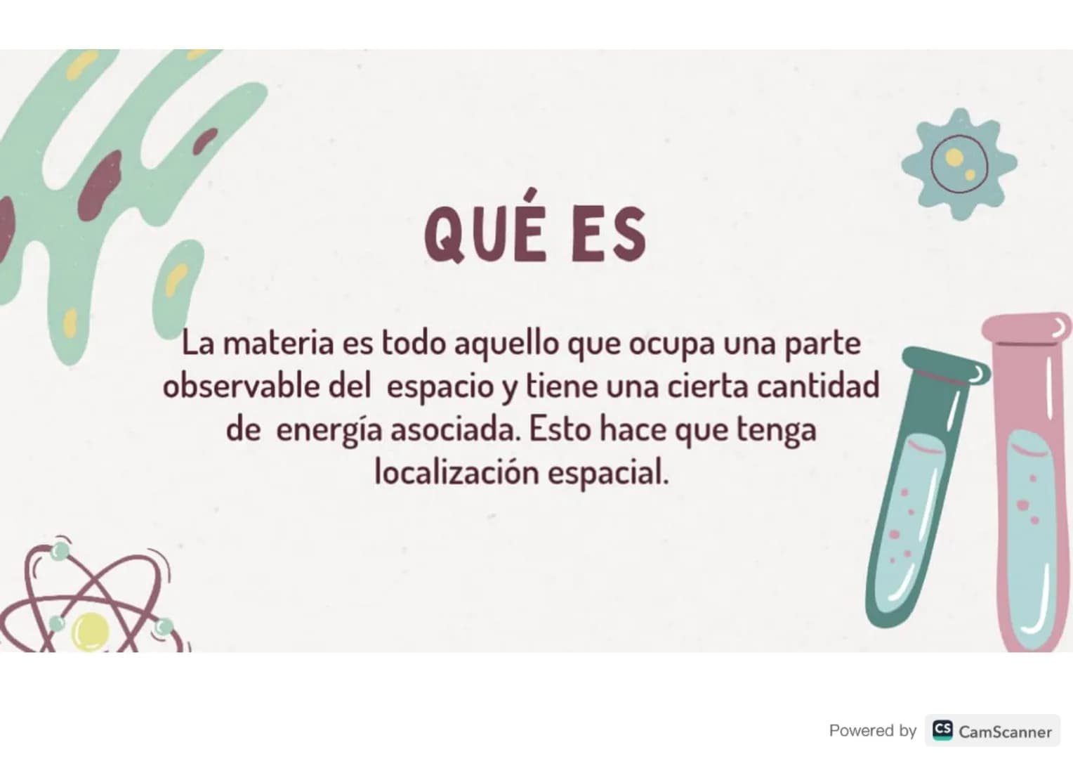 K
QUÉ ES
La materia es todo aquello que ocupa una parte
observable del espacio y tiene una cierta cantidad
de energía asociada. Esto hace qu