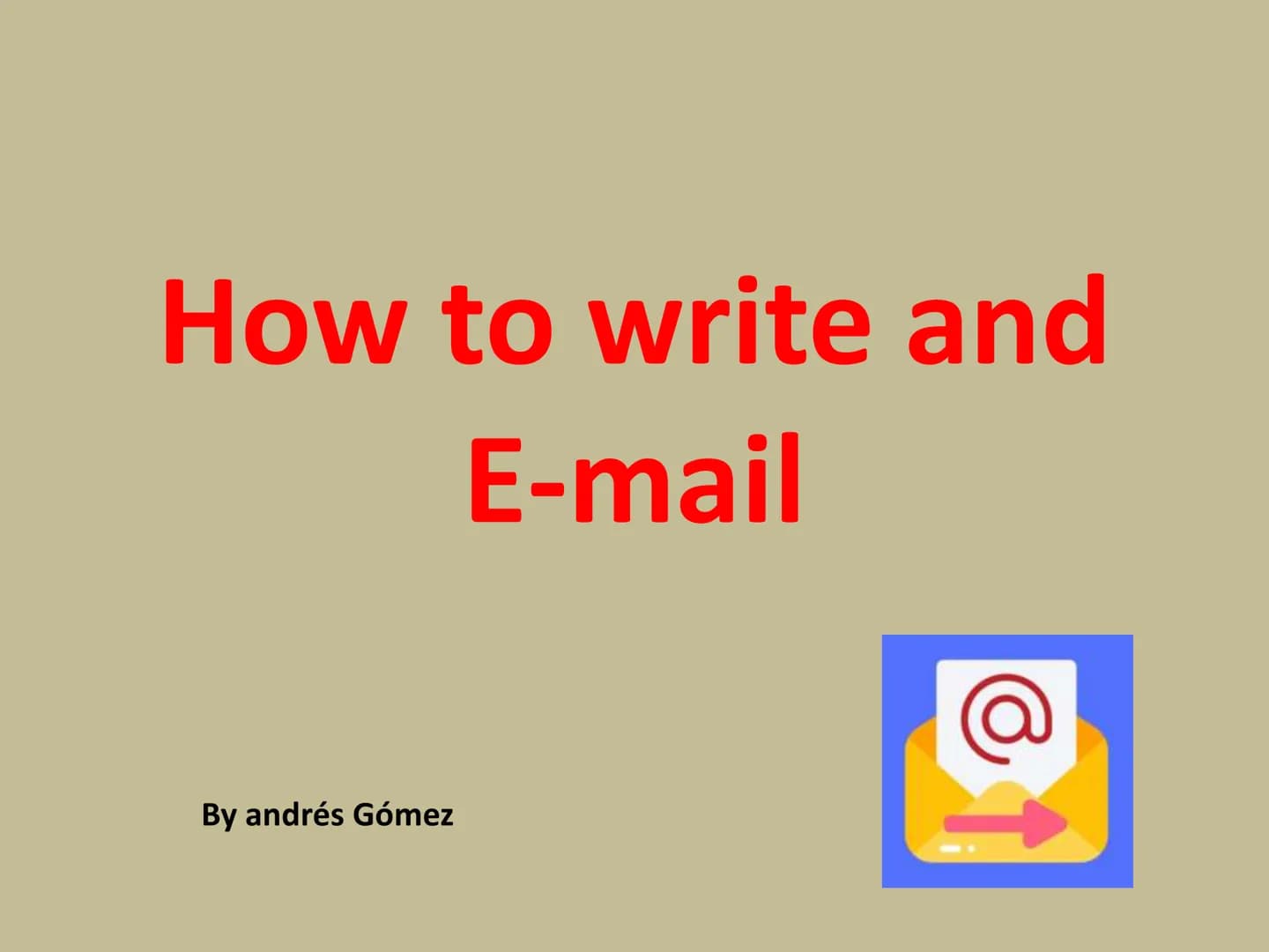 How to write and
E-mail
@
By andrés Gómez Greeting
Opening p.
Main p. 1
Main p. 2
Dear John,
It's nice to hear from you, and I'm happy to
an
