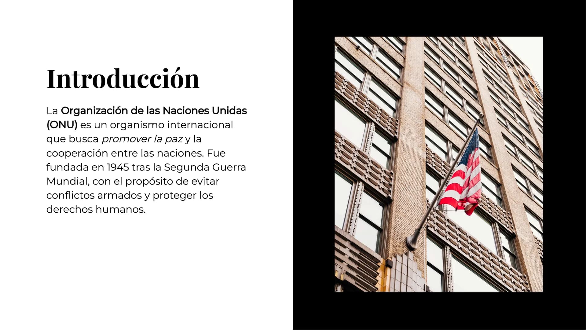 Un repaso
histórico de la
ONU Introducción
La Organización de las Naciones Unidas
(ONU) es un organismo internacional
que busca promover la 
