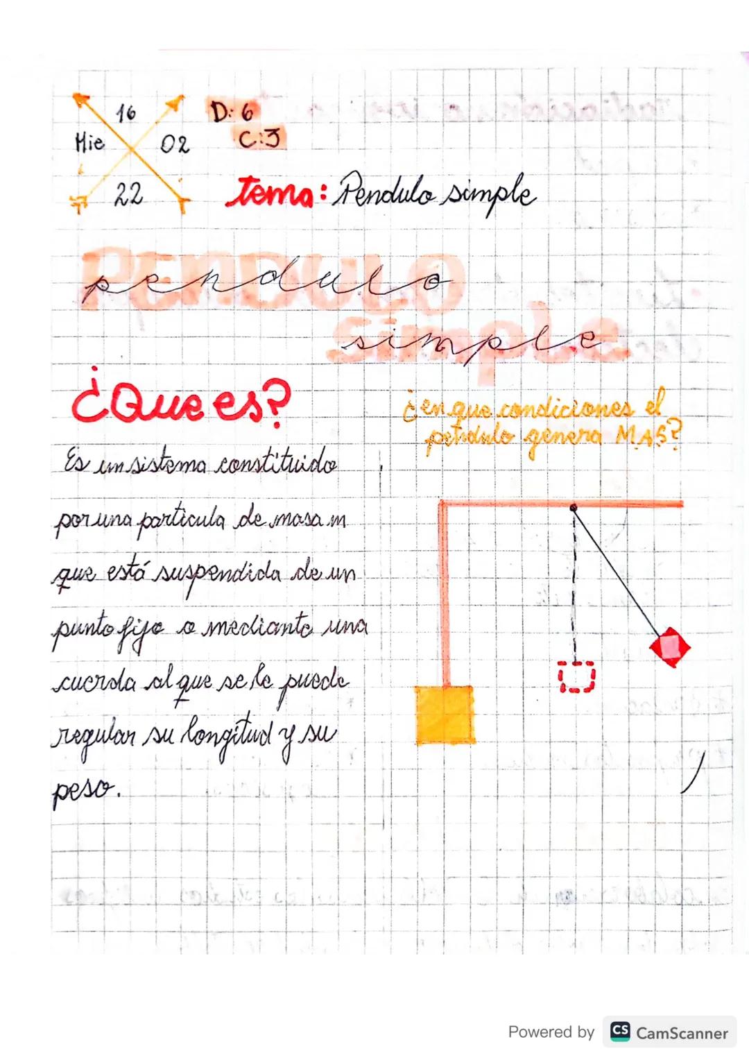 16
D:6
Mie
02
C3
22
tema: Pendulo simple

pendulo
simple

¿Que es?
cen que condiciones el
Es un sistema constituido
patianto genera MAS?
por