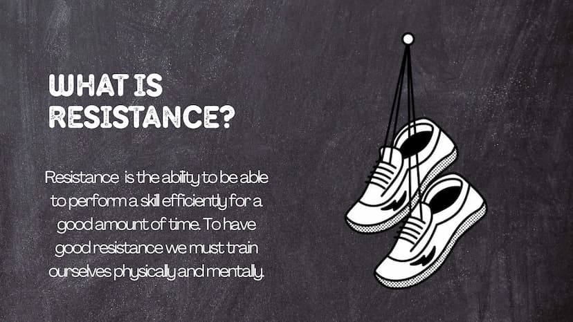 WHAT IS
RESISTANCE?
Resistance is the ability to be able
to perform a skill efficiently for a
good amount of time. To have
good resistance w