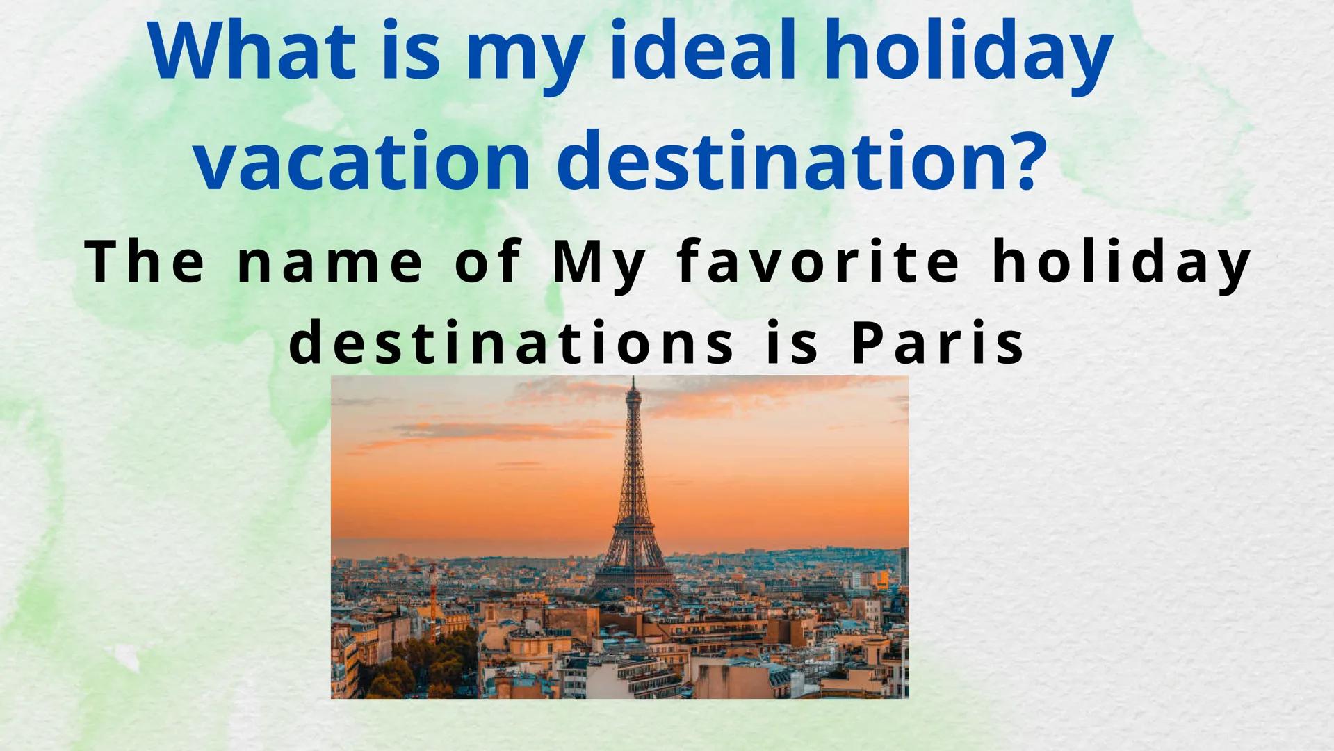 My ideal holiday
destination What is my ideal holiday
vacation destination?
The name of My favorite holiday
destinations is Paris
LEL Where 