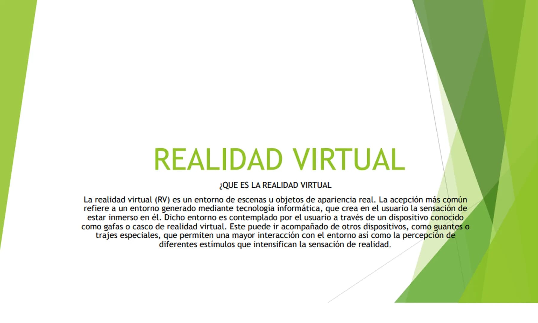 REALIDAD VIRTUAL
¿QUE ES LA REALIDAD VIRTUAL
La realidad virtual (RV) es un entorno de escenas u objetos de apariencia real. La acepción más