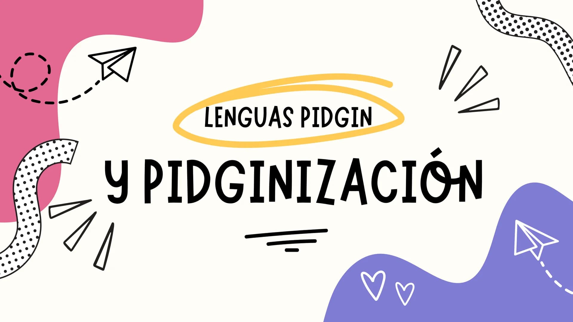 LENGUAS PIDGIN
Y PIDGINIZACIÓN S
•
Lenguas pidgin
• Definición.
• Usos y utilidad.
⚫ Características.
• Historia y origen.
Ejemplos.
ÍNDICE
