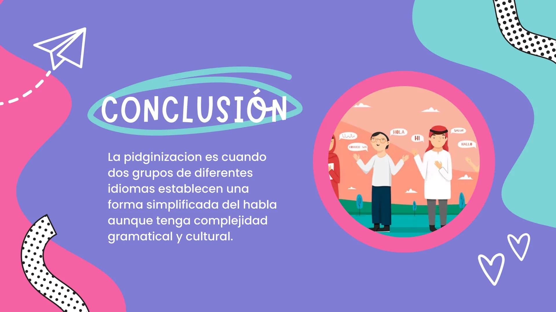LENGUAS PIDGIN
Y PIDGINIZACIÓN S
•
Lenguas pidgin
• Definición.
• Usos y utilidad.
⚫ Características.
• Historia y origen.
Ejemplos.
ÍNDICE
