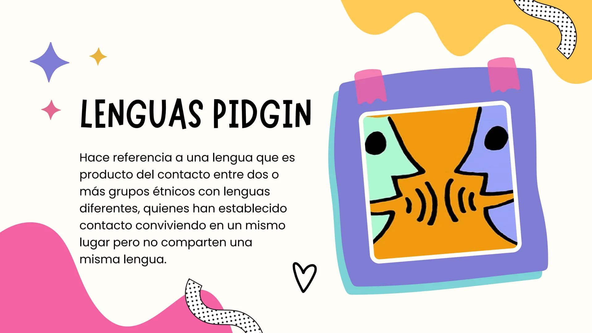 LENGUAS PIDGIN
Y PIDGINIZACIÓN S
•
Lenguas pidgin
• Definición.
• Usos y utilidad.
⚫ Características.
• Historia y origen.
Ejemplos.
ÍNDICE
