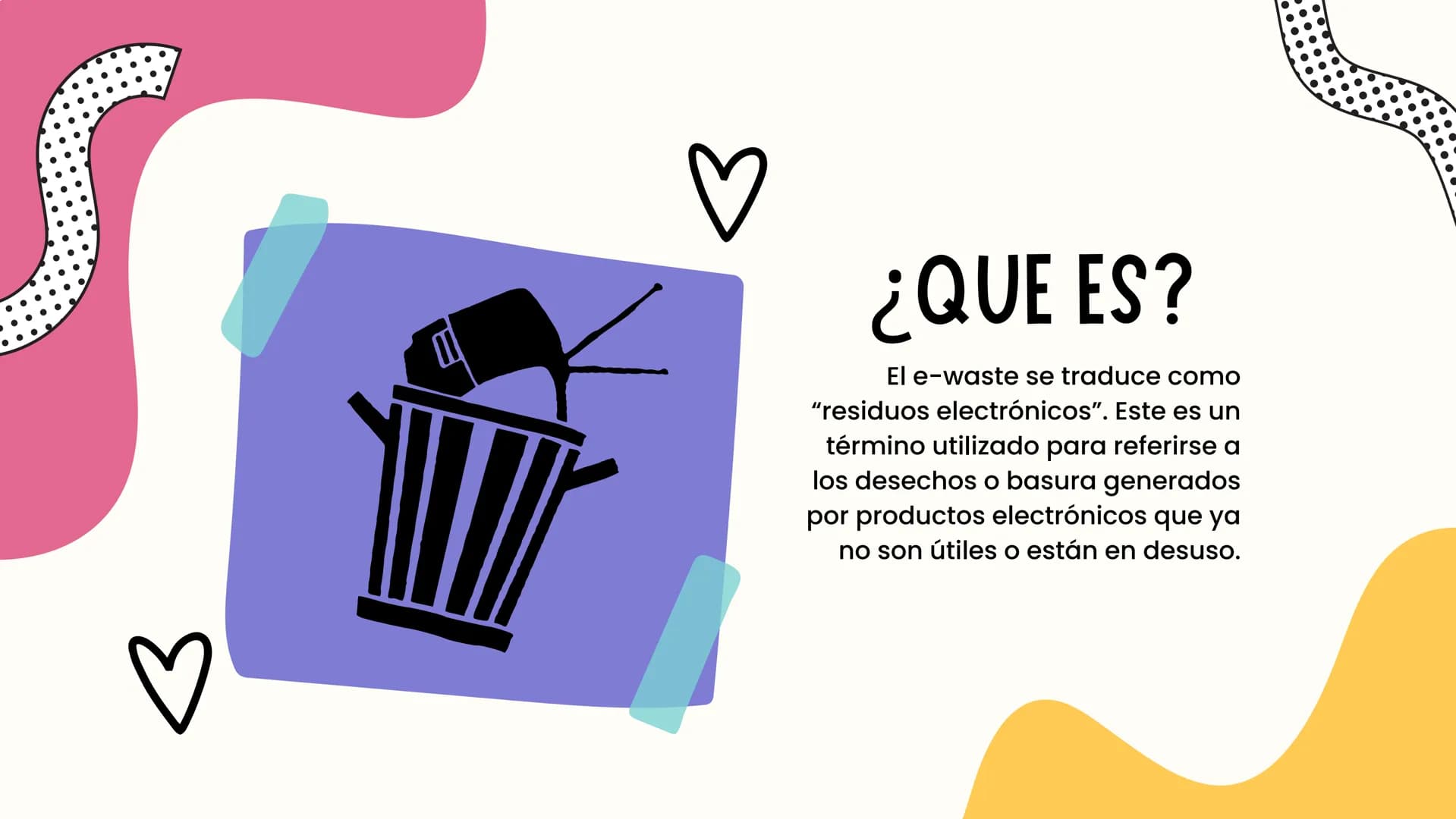 пос
BASURA
TEGNOLOGICA
♡♡ ♡
¿QUE ES?
El e-waste se traduce como
"residuos electrónicos". Este es un
término utilizado para referirse a
los d