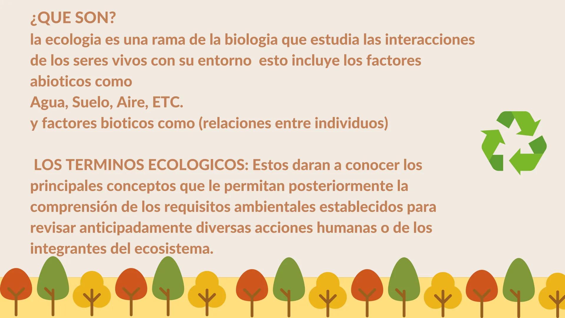 TERMINOS
ECOLOGICOS CONSEPTOS
BASICOS DE
ECOLOGIA ¿QUE SON?
la ecologia es una rama de la biologia que estudia las interacciones
de los sere
