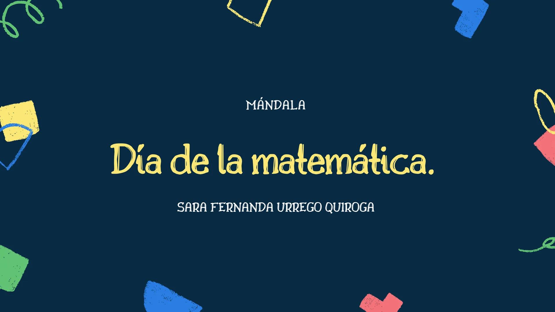 MÁNDALA
Día de la matemática.
SARA FERNANDA URREGO QUIROGA Orden del día.
26 de Mayo
EXPOSICIÓN
Definición, conceptos.
beneficios, ejercicio