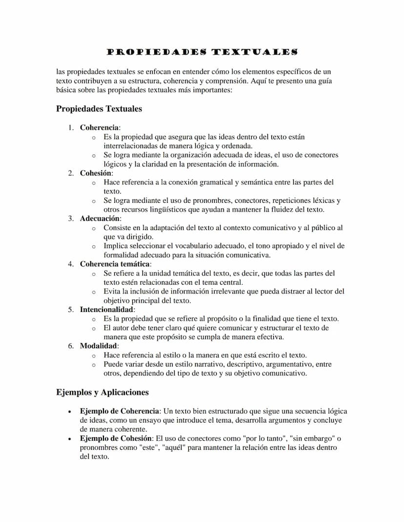 PROPIEDADES TEXTUALES
las propiedades textuales se enfocan en entender cómo los elementos específicos de un
texto contribuyen a su estructur