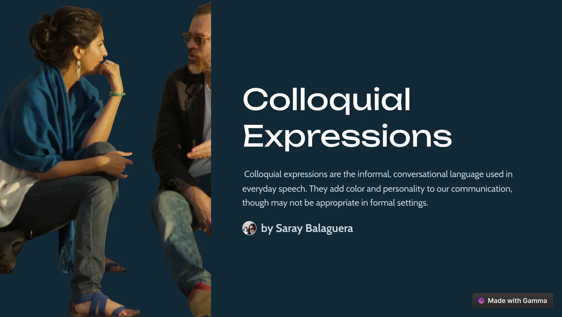 Colloquial
Expressions
Colloquial expressions are the informal, conversational language used in
everyday speech. They add color and personal