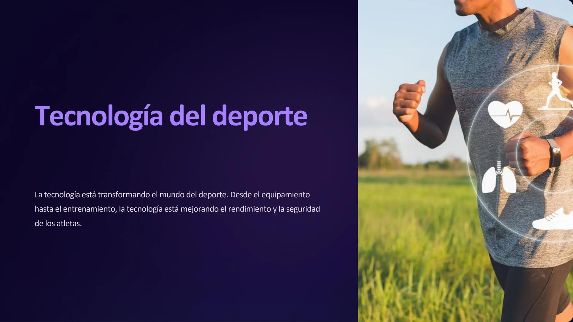 Tecnología del deporte
La tecnología está transformando el mundo del deporte. Desde el equipamiento
hasta el entrenamiento, la tecnología es