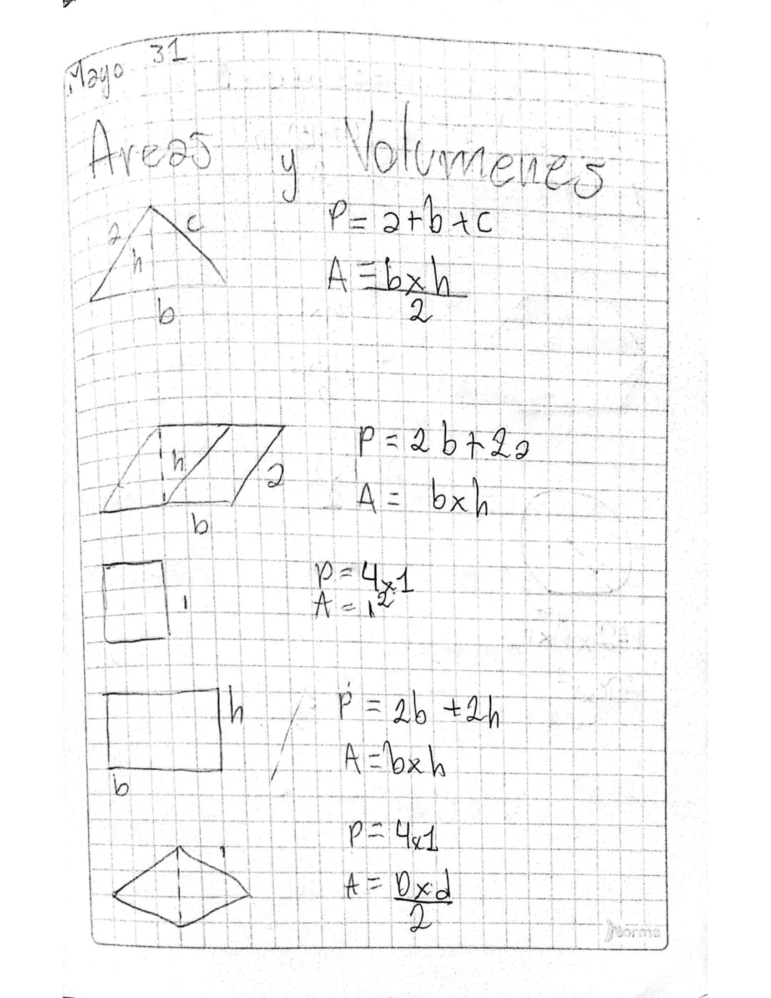Mayo
31
Areas
b.
y
Volumenes
P= a+b+c
A = b x h
2
✓
2
b
P = 2b + 2 2
b
th
P=4x1
A = 12
P = 2b +2h
A beh
P=4x1
A = Dxd
2
Norma B
Pea+b+c+B
A 