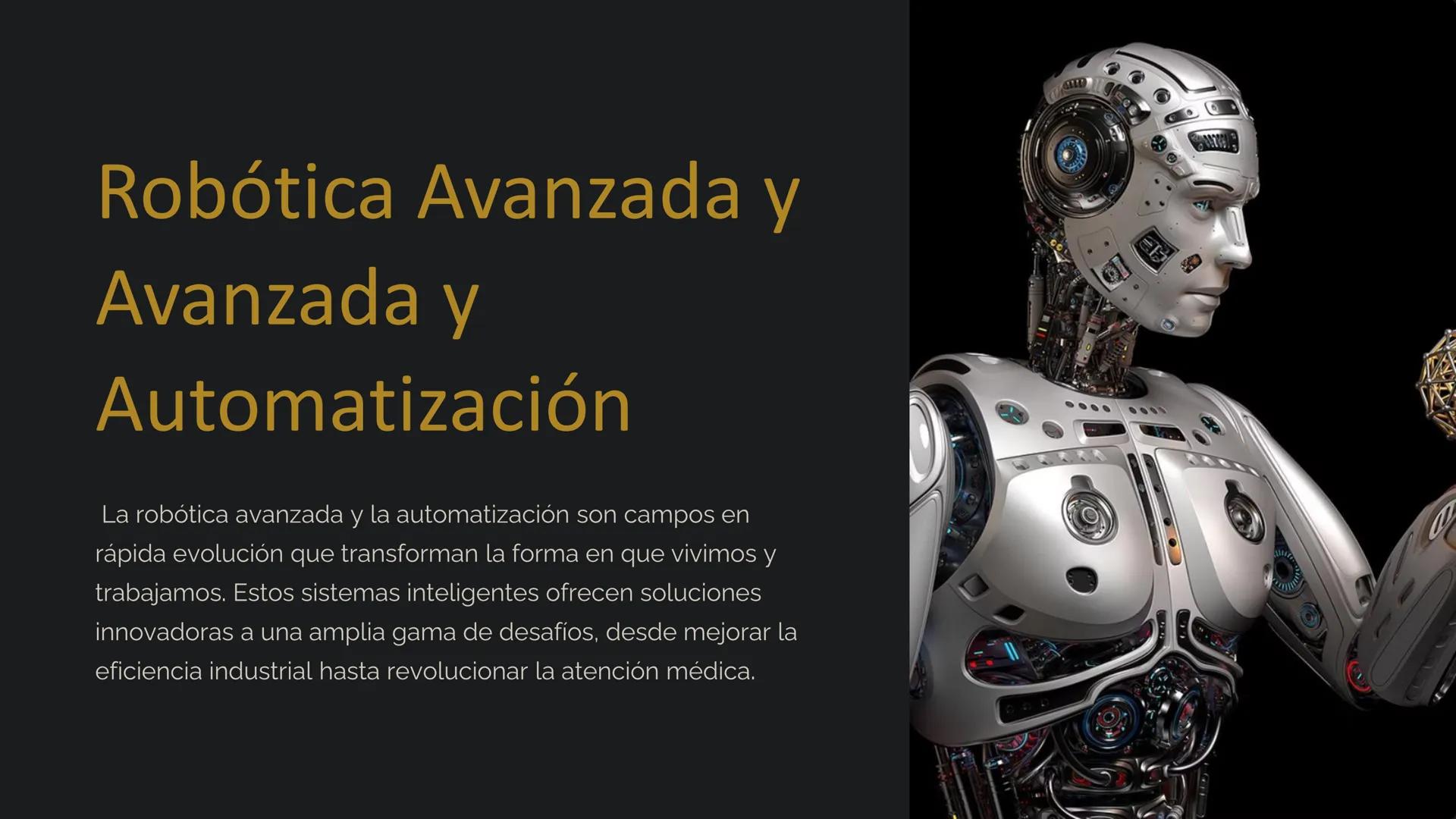 Robótica Avanzada y
Avanzada y
Automatización
La robótica avanzada y la automatización son campos en
rápida evolución que transforman la for