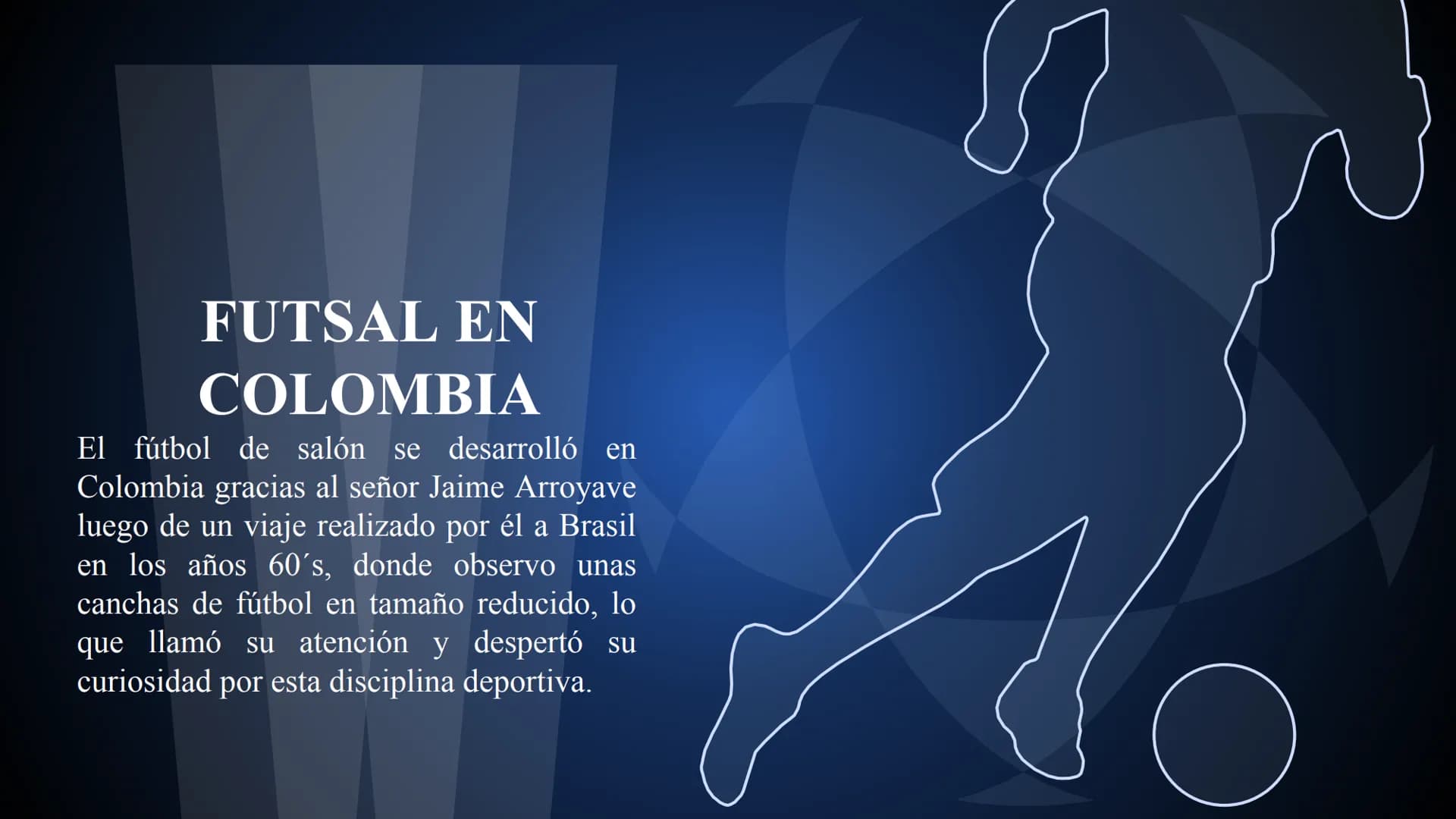 FUTBOL SALA
Laura Sofía Lasso Prada 1
¿QUE ES?
CONTENIDOS
2
HISTORIA
3
REGLAS
4
EQUIPAMIENTO CONTENIDOS
5
FUTSAL EN
COLOMBIA
6
PRE DEPORTIVO