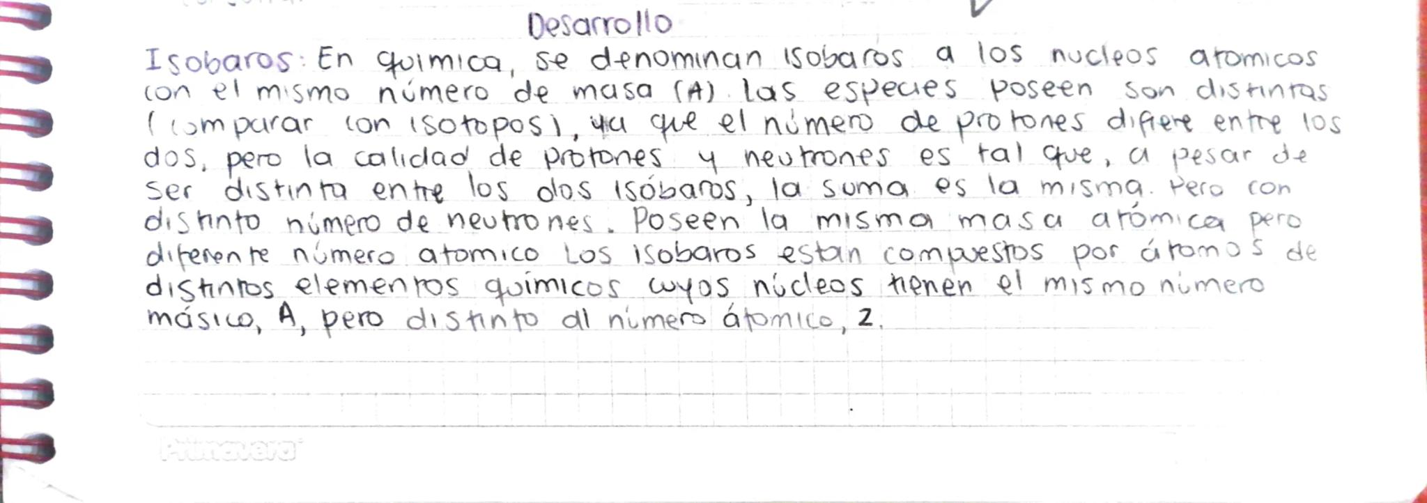 Desarrollo

Isobaros: En quimica, se denominan Isobaros a los nucleos atomicos
con el mismo número de masa (A) Las especies poseen son disti