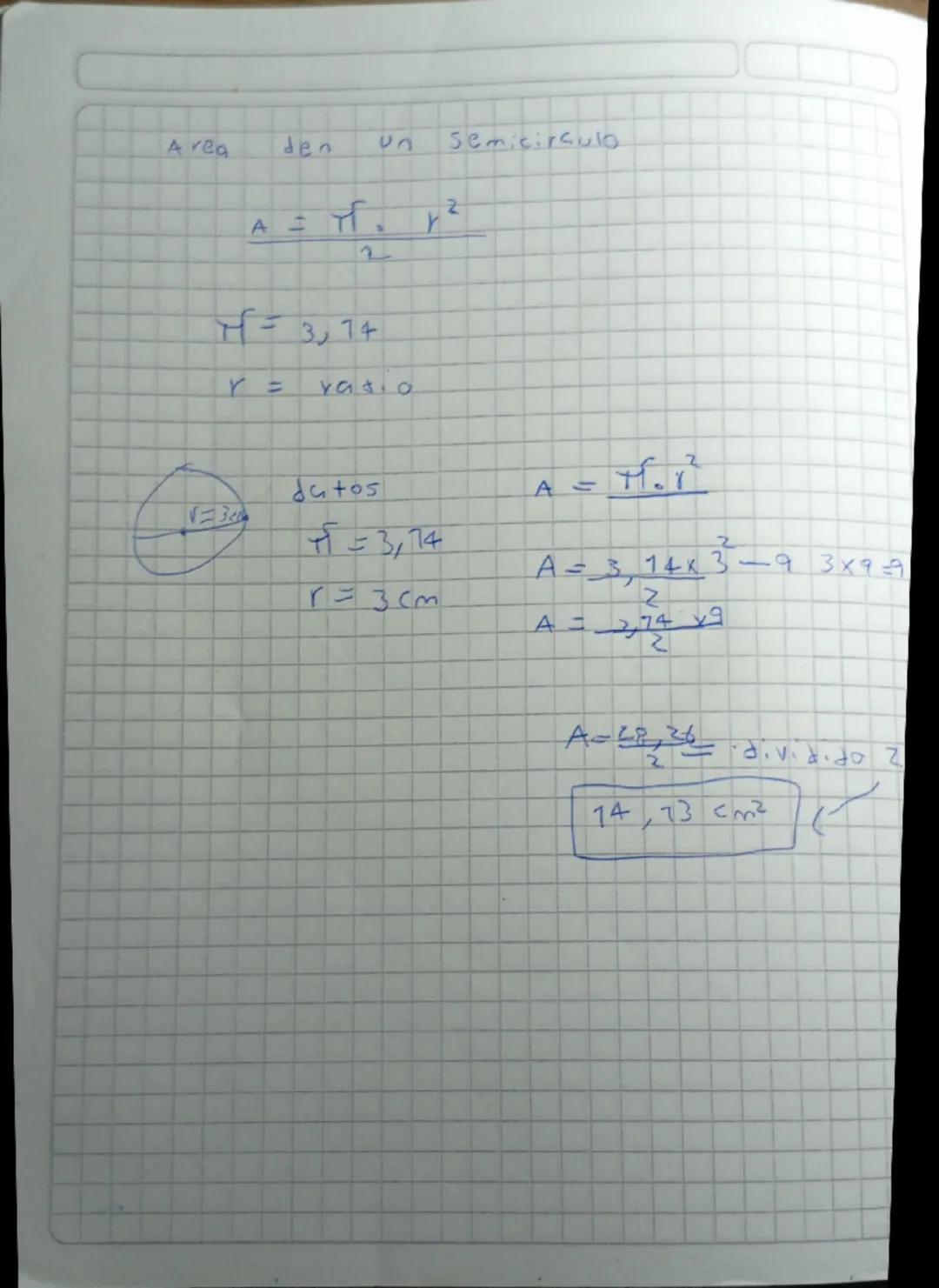 Area den un semicirculo

$A = \frac{\pi . r^2}{2}$

$\pi = 3,74$

r = YG8.0

dutos

$\pi = 3,74$

r=3cm

$A = \frac{\pi . r^2}{2}$

$A= \fra