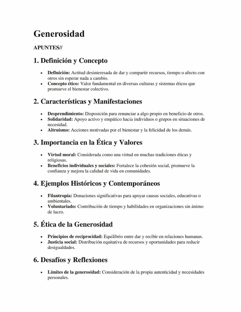 Generosidad
APUNTES//
1. Definición y Concepto
•
•
Definición: Actitud desinteresada de dar y compartir recursos, tiempo o afecto con
otros 