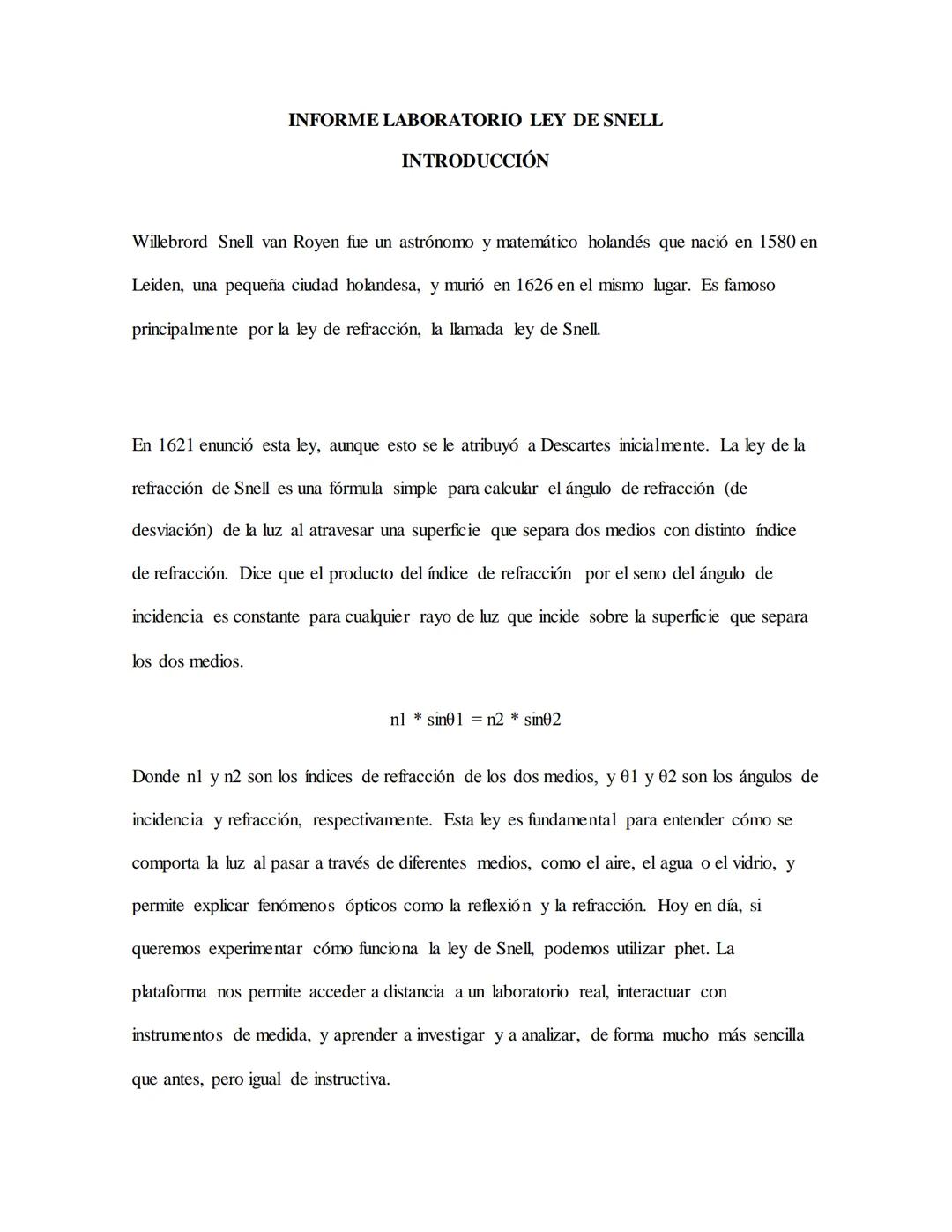 INFORME LABORATORIO LEY DE SNELL
INTRODUCCIÓN
Willebrord Snell van Royen fue un astrónomo y matemático holandés que nació en 1580 en
Leiden,