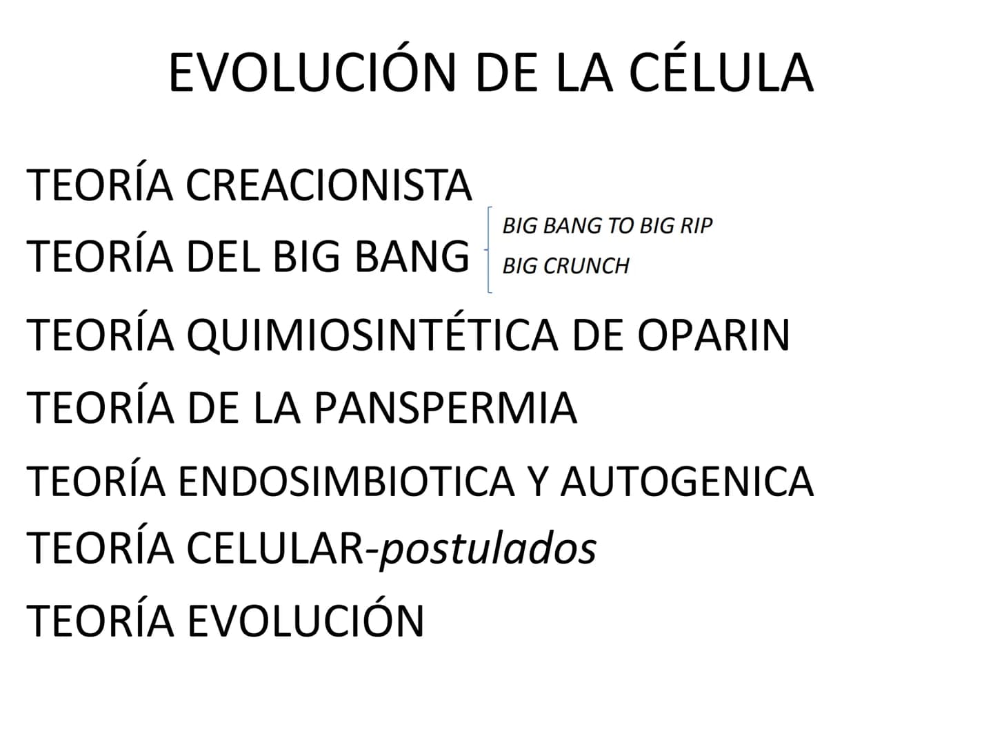 EVOLUCIÓN DE LA CÉLULA
TEORÍA CREACIONISTA
BIG BANG TO BIG RIP
TEORÍA DEL BIG BANG BIG CRUNCH
TEORÍA QUIMIOSINTÉTICA DE OPARIN
TEORÍA DE LA 