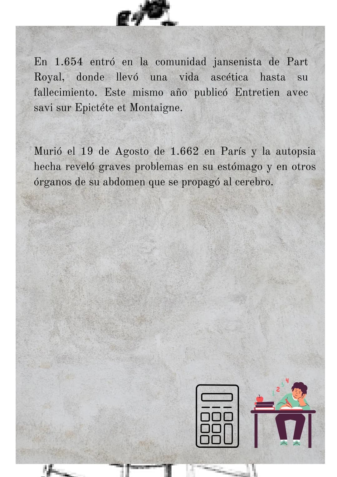 Biografía de
Blaise Pascal
(1.623 1.662
-
Nació el 19 de Junio de 1.623 en Clermont
Ferrand,
Francia. Hijo de Étienne Pascal y de Antoinette
