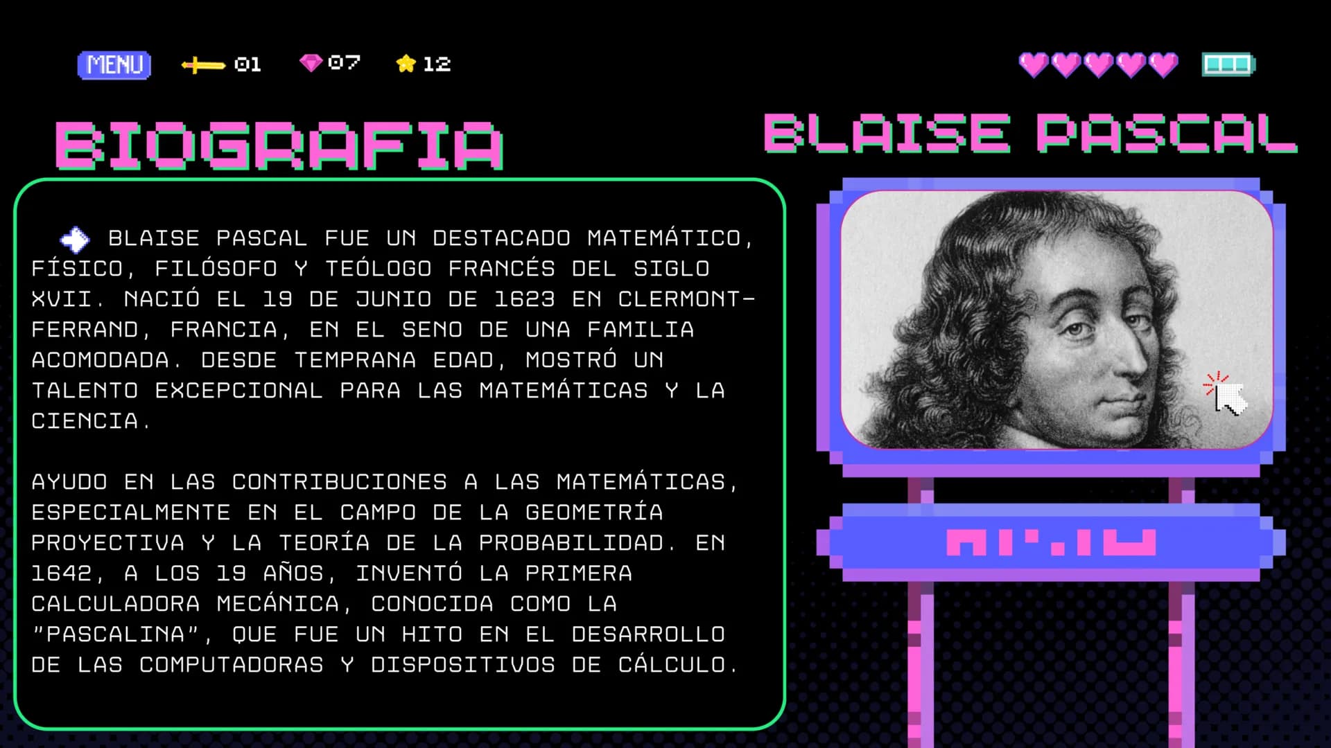 PLAYER 1
HIGHSCORE 2500
PRINCIPIO DE
PASCAL
START MENU SIGNIN
PLAYER 2 MENU <-01
07
12
BIOGRAFIA
BLAISE PASCAL FUE UN DESTACADO MATEMÁTICO,
