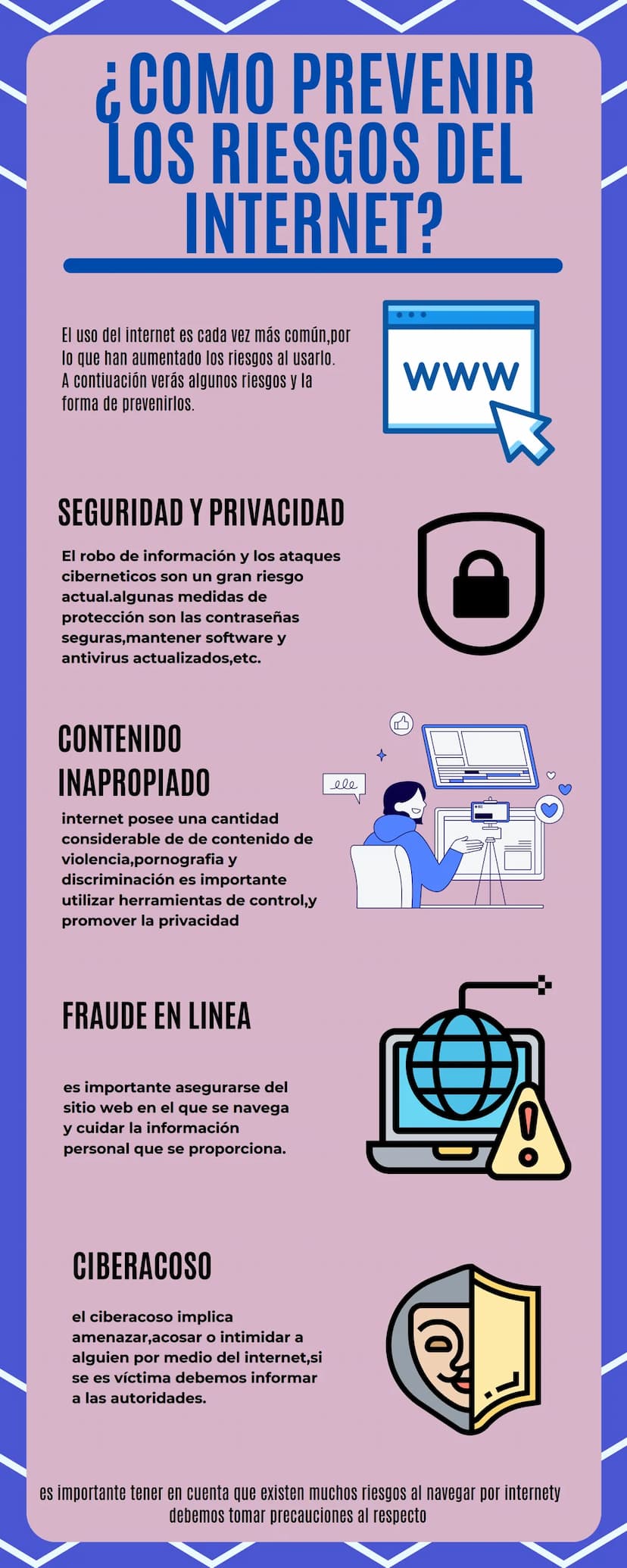 ¿COMO
PREVENIR
LOS RIESGOS DEL
INTERNET?
El uso del internet es cada vez más común,por
lo que han aumentado los riesgos al usarlo.
A contiua