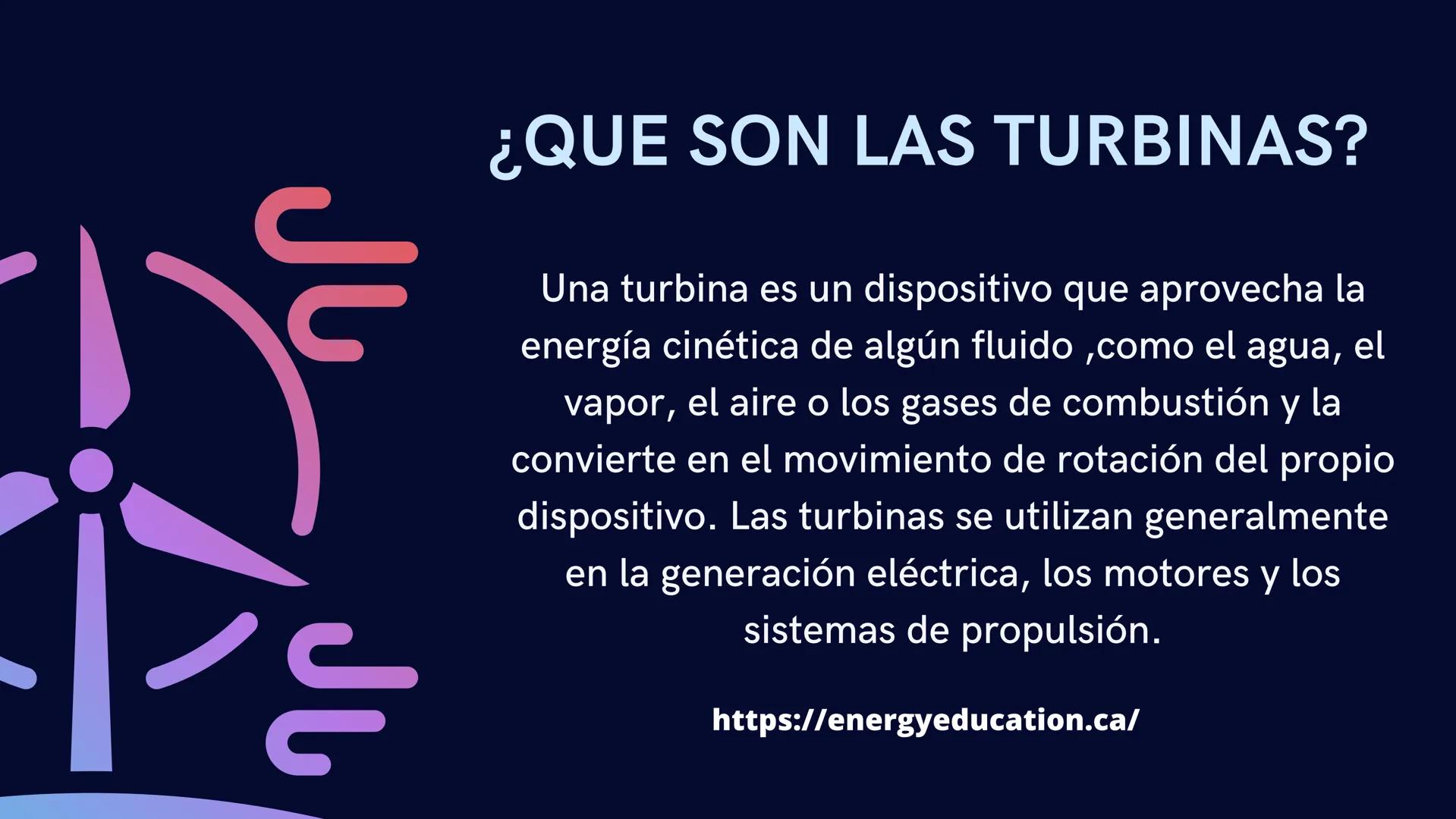 TURBINAS # ¿QUE SON LAS TURBINAS?

Una turbina es un dispositivo que aprovecha la
energía cinética de algún fluido, como el agua, el
vapor, 