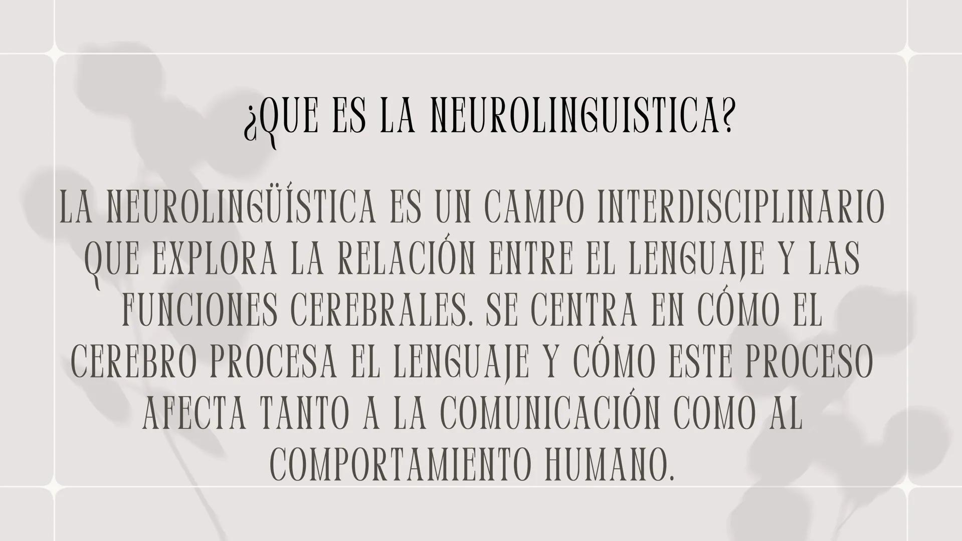 NEUROLINGÜÍSTICA ¿QUE ES LA NEUROLINGUISTICA?
LA NEUROLINGÜÍSTICA ES UN CAMPO INTERDISCIPLINARIO
QUE EXPLORA LA RELACIÓN ENTRE EL LENGUAJE Y