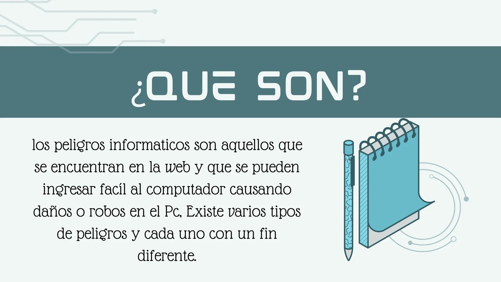D
PELIGROS
INFORMATICOS ¿QUE SON?
los peligros informaticos son aquellos que
se encuentran en la web y que se pueden
ingresar facíl al compu