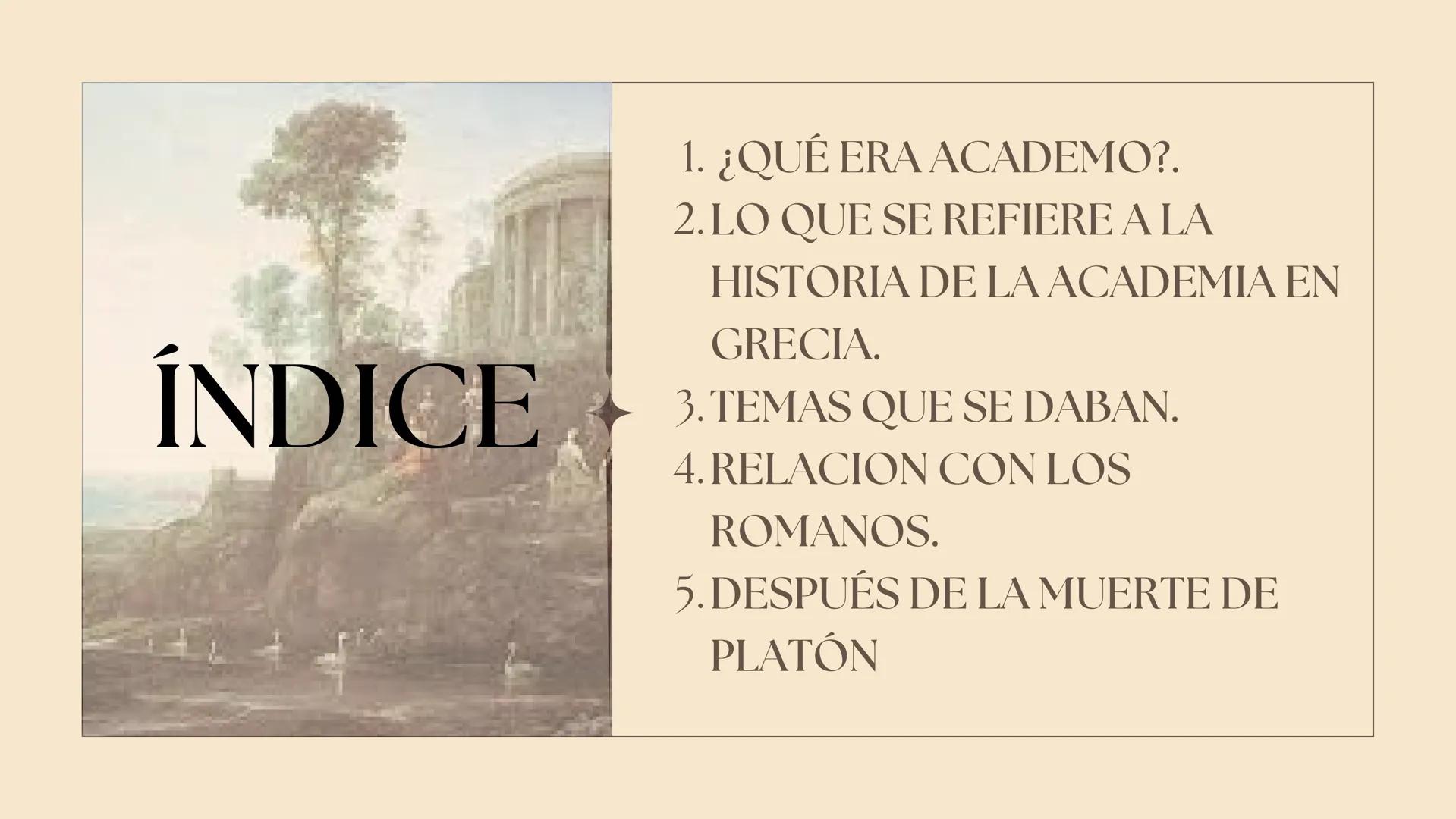 LA
ACADEMIA
DE PLATON ÍNDICE
1. ¿QUÉ ERA ACADEMO?.
2. LO QUE SE REFIERE A LA
HISTORIA DE LA ACADEMIA EN
GRECIA.
3. TEMAS QUE SE DABAN.
4. RE