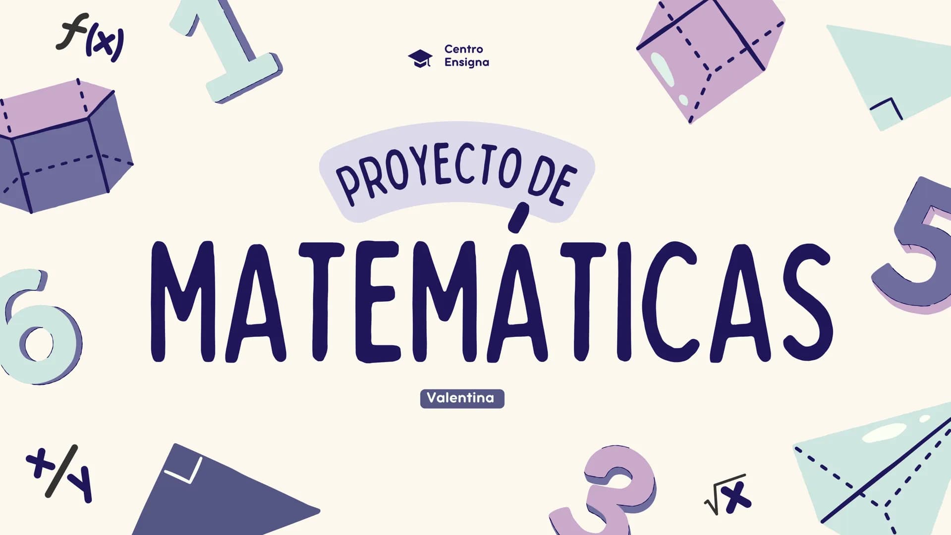 f(x)
Centro
Ensigna
PROYECTO DE
6 MATEMÁTICAS S
+/
Valentina
√x ÍNDICE
01. Proyecto de Matemáticas
02. Álgebra
03. Cálculo
04. Geometría
05.