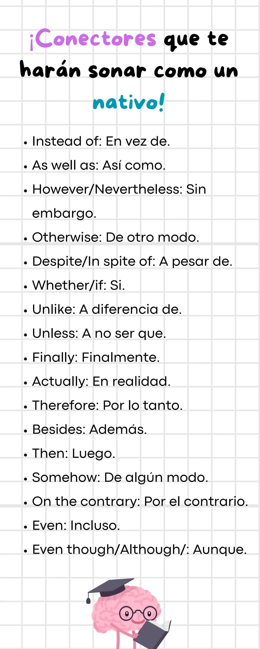 ¡Conectores que te
harán sonar como un
•
•
nativo!
Instead of: En vez de.
As well as: Así como.
However/Nevertheless: Sin
embargo.
Otherwise