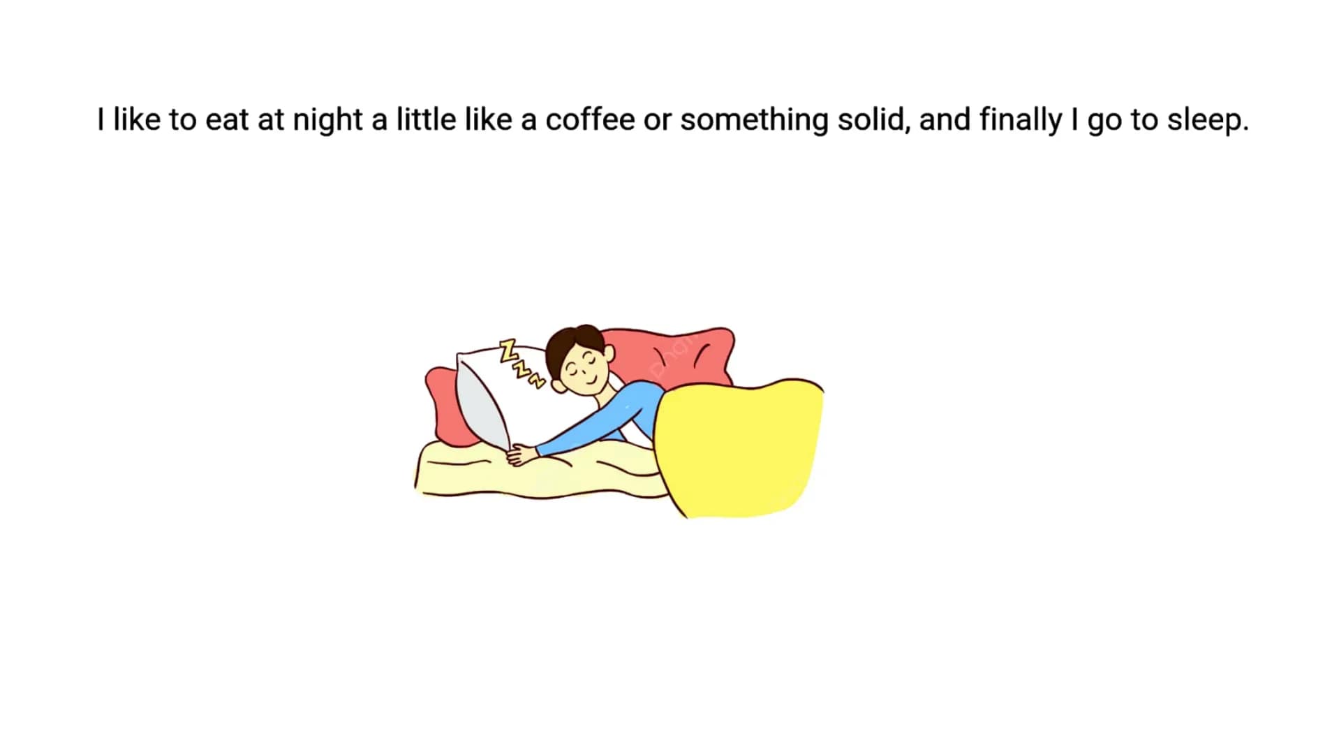 I like to eat at night a little like a coffee or something solid, and finally I go to sleep. always leave the house at six o'clock.
Heading 