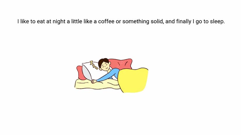 I like to eat at night a little like a coffee or something solid, and finally I go to sleep. always leave the house at six o'clock.
Heading 