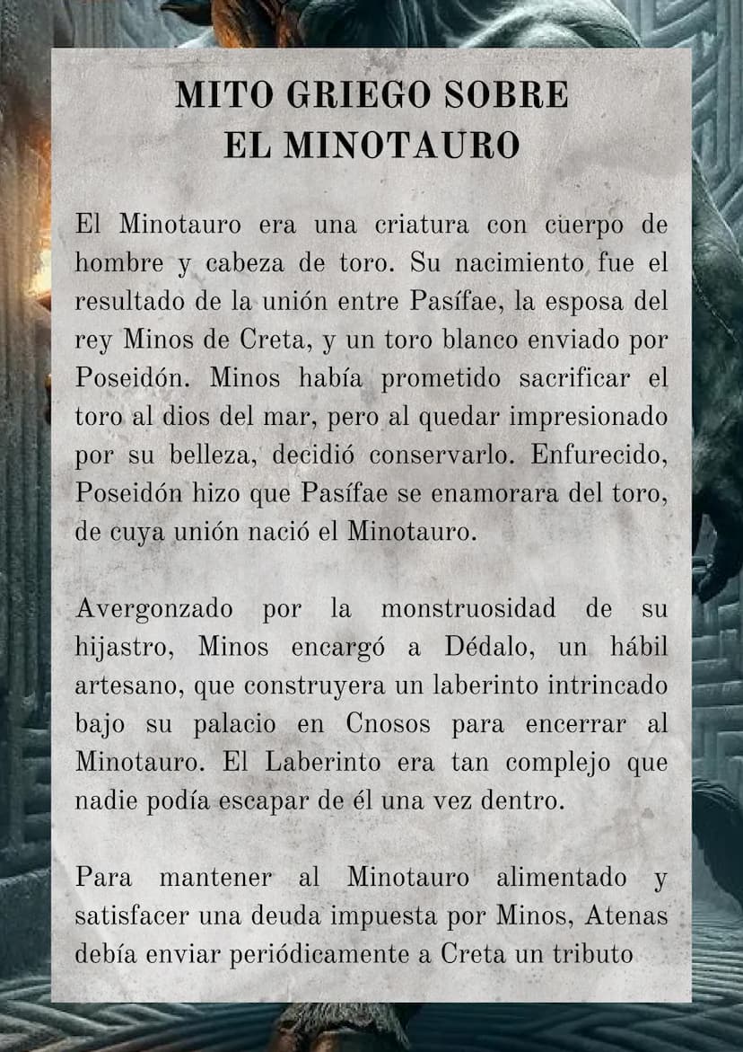 MITO GRIEGO SOBRE
EL MINOTAURO
El Minotauro era una criatura con cuerpo de
hombre y cabeza de toro. Su nacimiento, fue el
resultado de la un