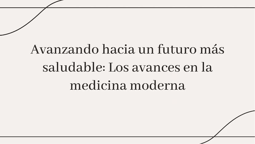 Avanzando hacia un futuro más
saludable: Los avances en la
medicina moderna Introducción
En la medicina moderna se han logrado
avances signi