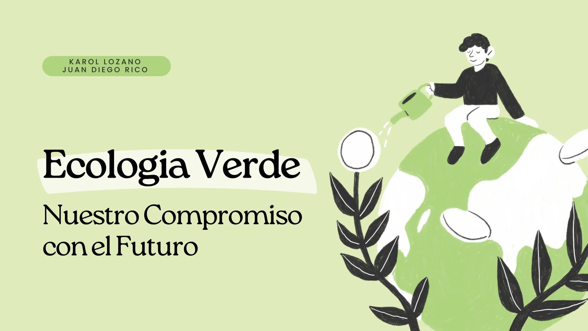 KAROL LOZANO
JUAN DIEGO RICO
Ecologia Verde
Nuestro Compromiso
con el Futuro ¿Qué es
ecologia verde?
La ecología verde es mucho más
que una 