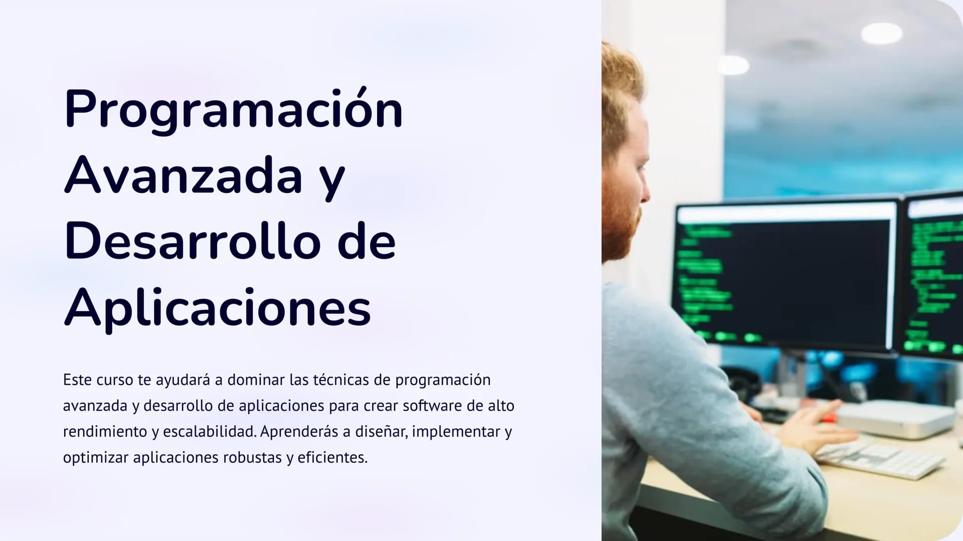 Programación
Avanzada y
Desarrollo de
Aplicaciones
Este curso te ayudará a dominar las técnicas de programación
avanzada y desarrollo de apl